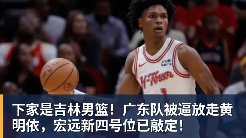 下家是吉林男篮！广东队被逼放走黄明依，宏远新四号位已敲定！