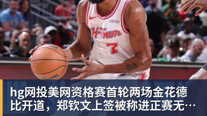 hg网投美网资格赛首轮两场金花德比开道，郑钦文上签被称进正赛无悬念