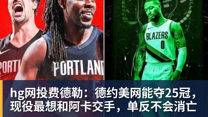 hg网投费德勒：德约美网能夺25冠，现役最想和阿卡交手，单反不会消亡