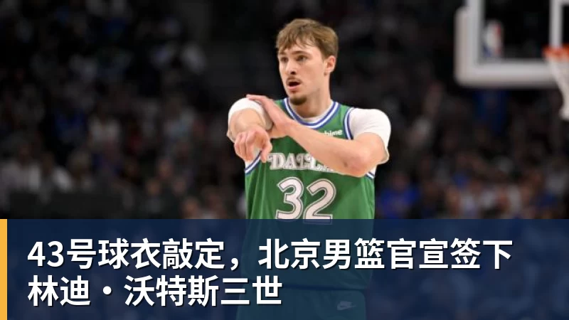 hg网投43号球衣敲定，北京男篮官宣签下林迪·沃特斯三世