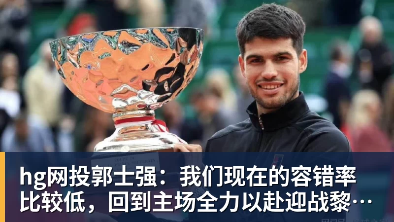 hg网投郭士强：我们现在的容错率比较低，回到主场全力以赴迎战黎巴嫩