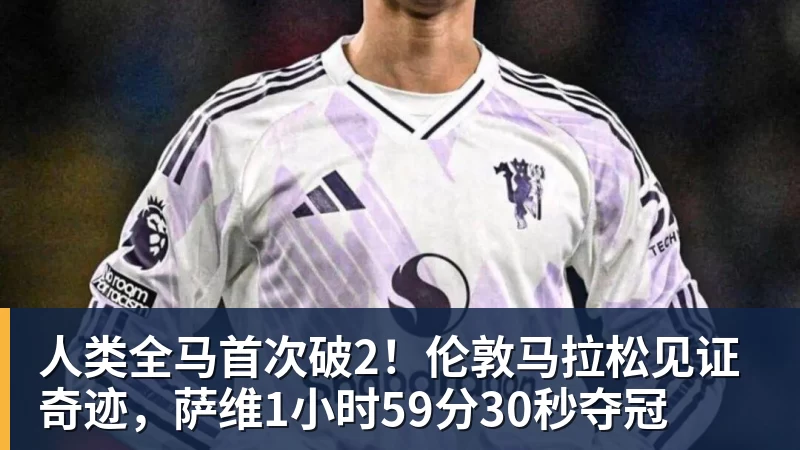 人类全马首次破2！伦敦马拉松见证奇迹，萨维1小时59分30秒夺冠